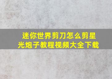 迷你世界剪刀怎么剪星光炮子教程视频大全下载