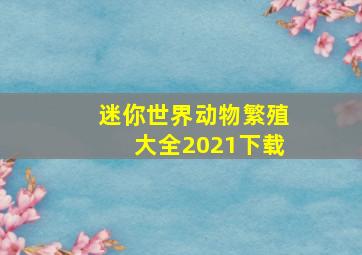 迷你世界动物繁殖大全2021下载