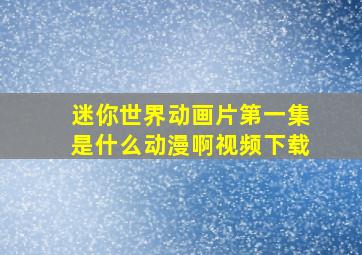 迷你世界动画片第一集是什么动漫啊视频下载