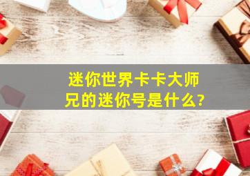 迷你世界卡卡大师兄的迷你号是什么?