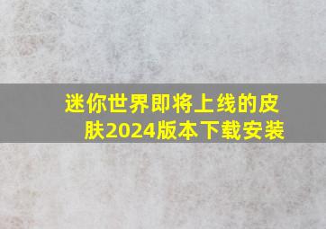 迷你世界即将上线的皮肤2024版本下载安装