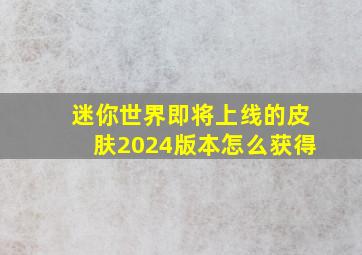 迷你世界即将上线的皮肤2024版本怎么获得