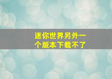 迷你世界另外一个版本下载不了