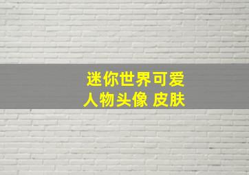 迷你世界可爱人物头像 皮肤