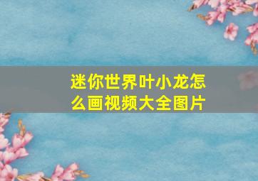 迷你世界叶小龙怎么画视频大全图片