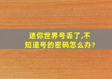 迷你世界号丢了,不知道号的密码怎么办?