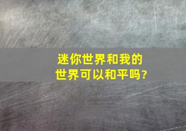 迷你世界和我的世界可以和平吗?