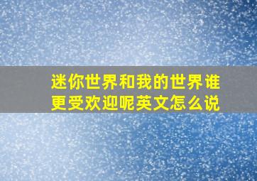 迷你世界和我的世界谁更受欢迎呢英文怎么说