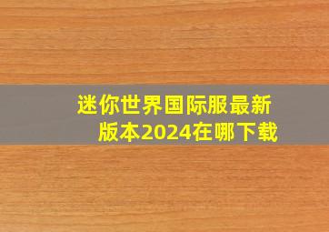 迷你世界国际服最新版本2024在哪下载