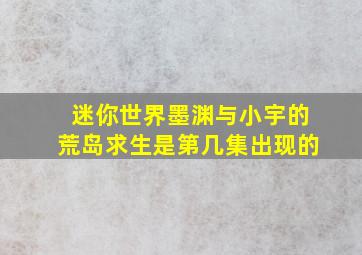 迷你世界墨渊与小宇的荒岛求生是第几集出现的