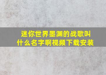 迷你世界墨渊的战歌叫什么名字啊视频下载安装