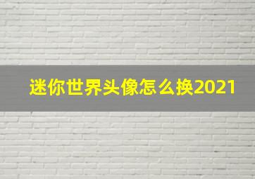 迷你世界头像怎么换2021