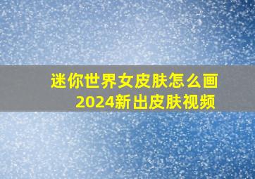 迷你世界女皮肤怎么画2024新出皮肤视频