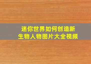 迷你世界如何创造新生物人物图片大全视频