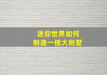 迷你世界如何制造一栋大别墅