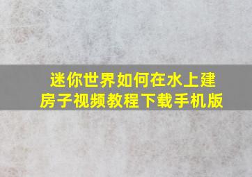 迷你世界如何在水上建房子视频教程下载手机版