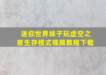 迷你世界妹子玩虚空之夜生存模式视频教程下载