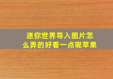 迷你世界导入图片怎么弄的好看一点呢苹果