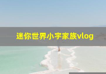 迷你世界小宇家族vlog