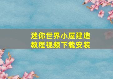 迷你世界小屋建造教程视频下载安装