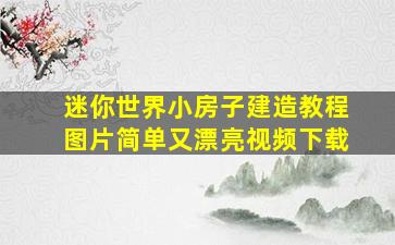 迷你世界小房子建造教程图片简单又漂亮视频下载