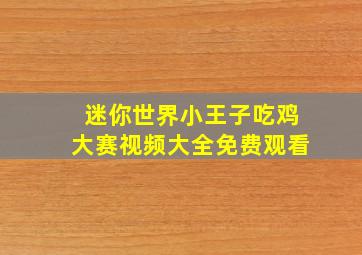 迷你世界小王子吃鸡大赛视频大全免费观看