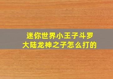 迷你世界小王子斗罗大陆龙神之子怎么打的