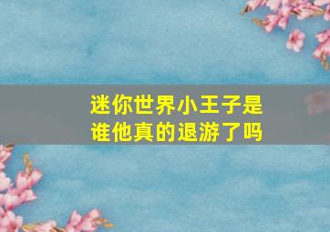 迷你世界小王子是谁他真的退游了吗