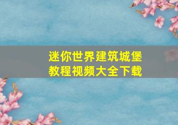 迷你世界建筑城堡教程视频大全下载