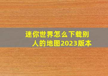 迷你世界怎么下载别人的地图2023版本