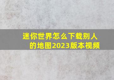 迷你世界怎么下载别人的地图2023版本视频