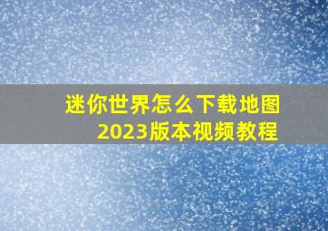 迷你世界怎么下载地图2023版本视频教程