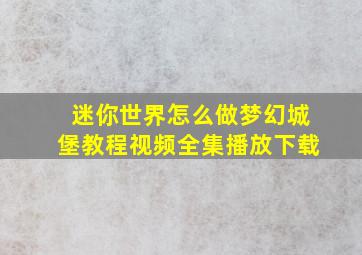 迷你世界怎么做梦幻城堡教程视频全集播放下载