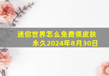 迷你世界怎么免费领皮肤永久2024年8月30日