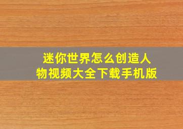 迷你世界怎么创造人物视频大全下载手机版