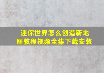 迷你世界怎么创造新地图教程视频全集下载安装