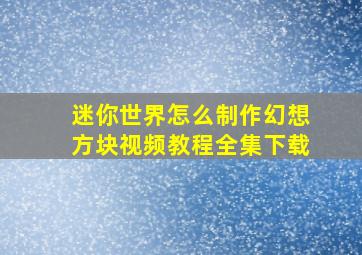 迷你世界怎么制作幻想方块视频教程全集下载