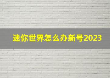 迷你世界怎么办新号2023