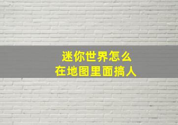 迷你世界怎么在地图里面搞人