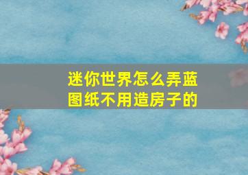 迷你世界怎么弄蓝图纸不用造房子的