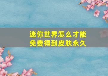 迷你世界怎么才能免费得到皮肤永久