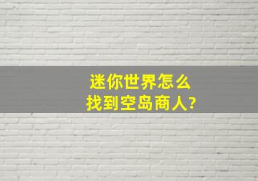 迷你世界怎么找到空岛商人?