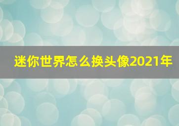 迷你世界怎么换头像2021年