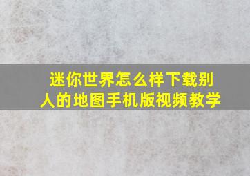 迷你世界怎么样下载别人的地图手机版视频教学