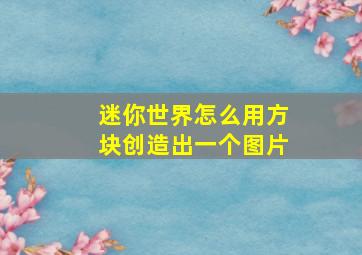 迷你世界怎么用方块创造出一个图片