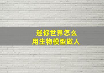 迷你世界怎么用生物模型做人