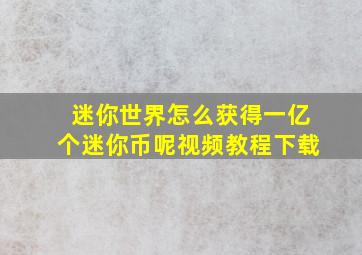 迷你世界怎么获得一亿个迷你币呢视频教程下载