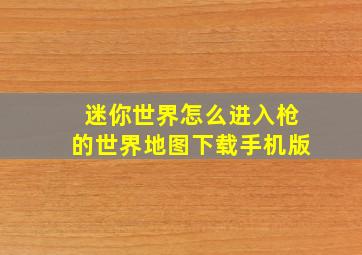 迷你世界怎么进入枪的世界地图下载手机版