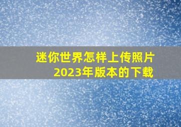 迷你世界怎样上传照片2023年版本的下载