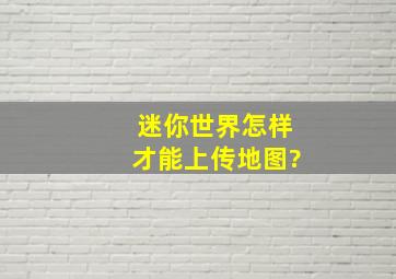 迷你世界怎样才能上传地图?